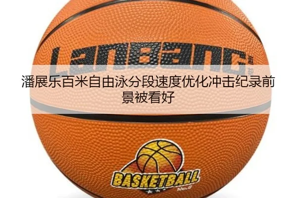 潘展乐百米自由泳分段速度优化冲击纪录前景被看好